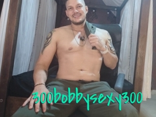 300bobbysexy300