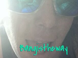 Bangistheway