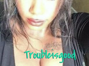 Troubleisgood